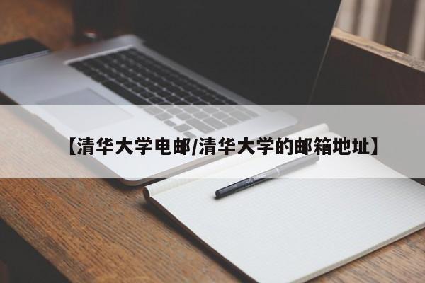 【清华大学电邮/清华大学的邮箱地址】