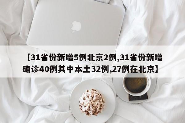 【31省份新增5例北京2例,31省份新增确诊40例其中本土32例,27例在北京】