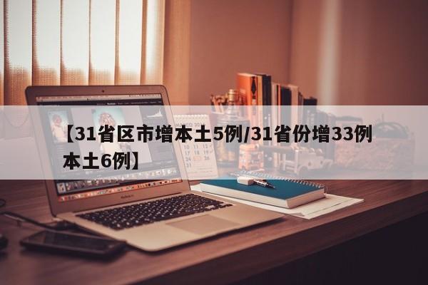 【31省区市增本土5例/31省份增33例 本土6例】