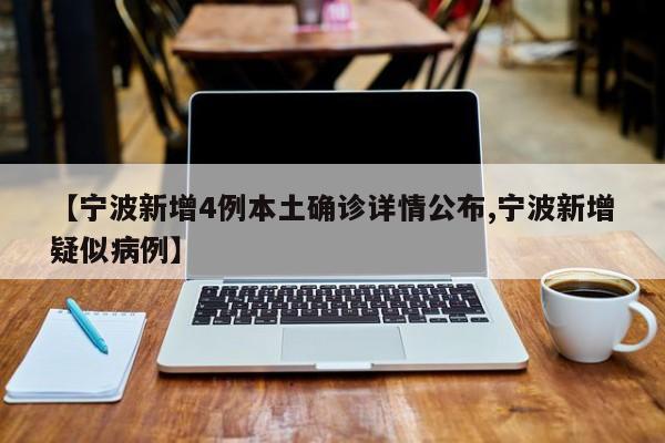 【宁波新增4例本土确诊详情公布,宁波新增疑似病例】