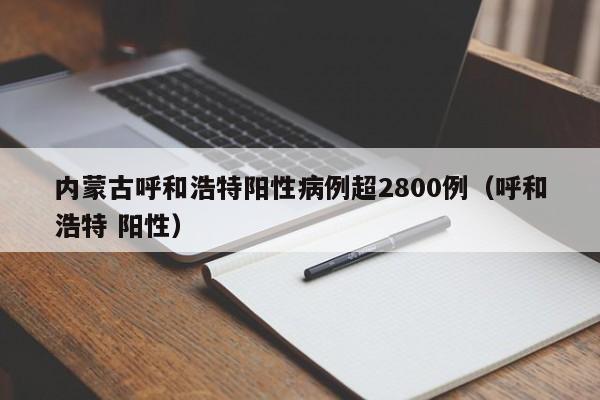 内蒙古呼和浩特阳性病例超2800例(呼和浩特 阳性)