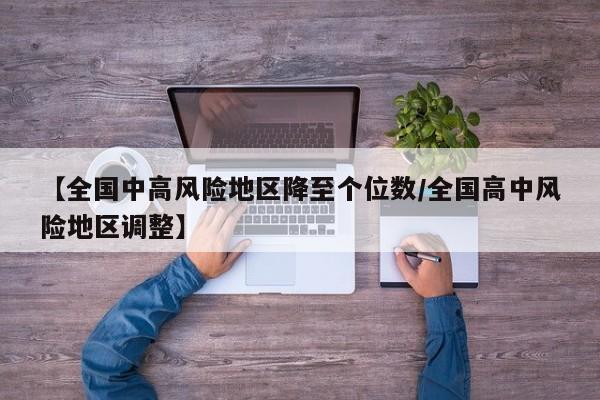 【全国中高风险地区降至个位数/全国高中风险地区调整】