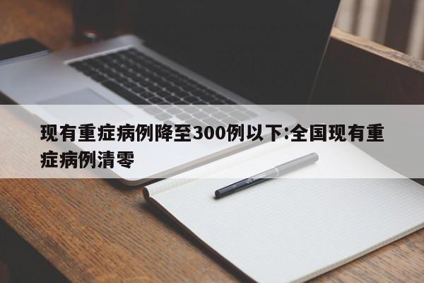 现有重症病例降至300例以下:全国现有重症病例清零