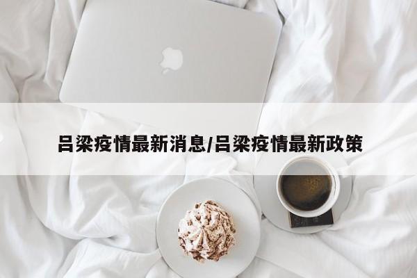 吕梁疫情最新消息/吕梁疫情最新政策