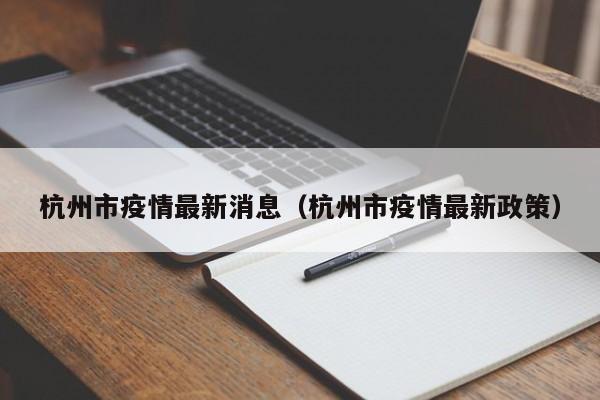 杭州市疫情最新消息(杭州市疫情最新政策)