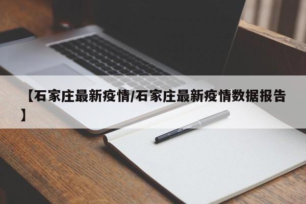 【石家庄最新疫情/石家庄最新疫情数据报告】