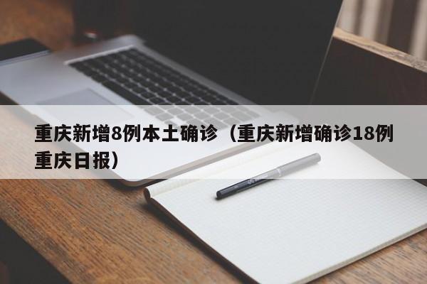 重庆新增8例本土确诊(重庆新增确诊18例重庆日报)