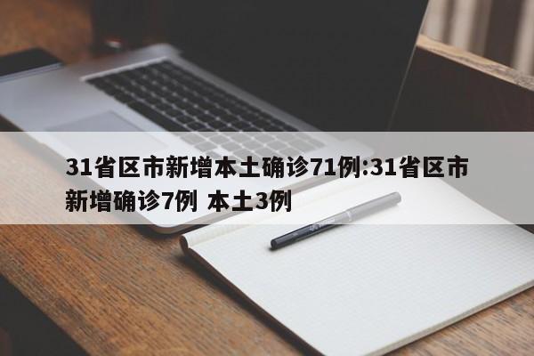 31省区市新增本土确诊71例:31省区市新增确诊7例 本土3例