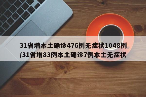 31省增本土确诊476例无症状1048例/31省增83例本土确诊7例本土无症状