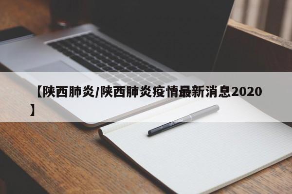 【陕西肺炎/陕西肺炎疫情最新消息2020】