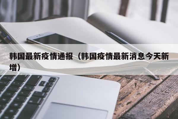 韩国最新疫情通报（韩国疫情最新消息今天新增）
