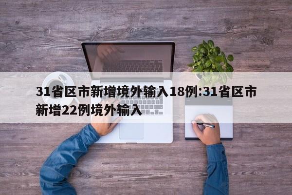31省区市新增境外输入18例:31省区市新增22例境外输入