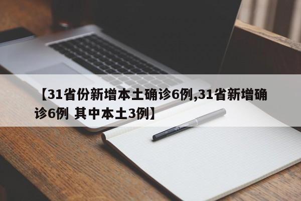 【31省份新增本土确诊6例,31省新增确诊6例 其中本土3例】