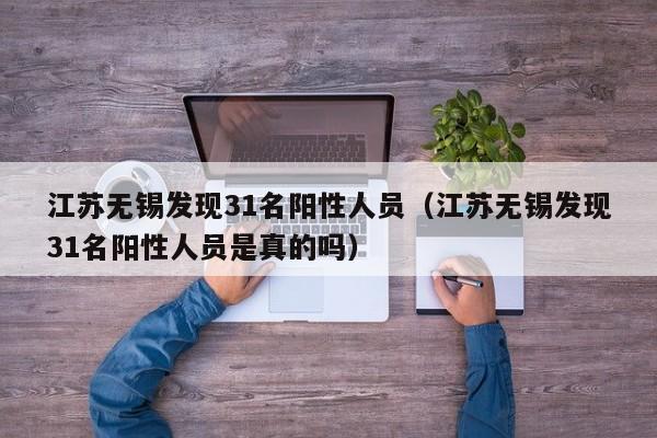江苏无锡发现31名阳性人员(江苏无锡发现31名阳性人员是真的吗)