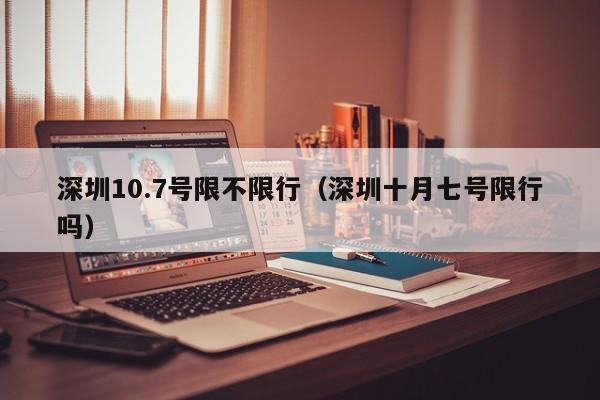 深圳10.7号限不限行(深圳十月七号限行吗)