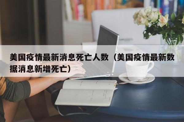 美国疫情最新消息死亡人数（美国疫情最新数据消息新增死亡）