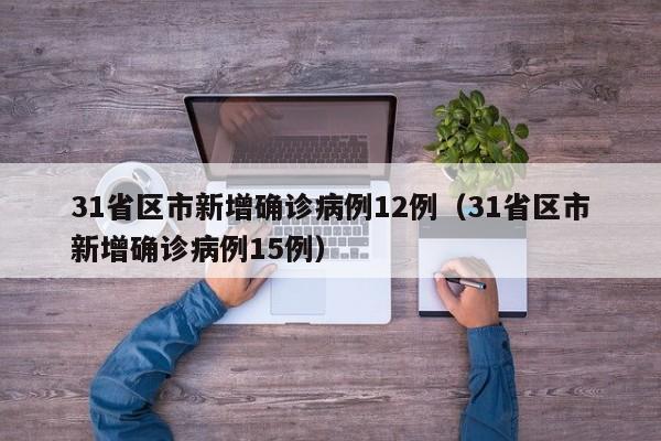 31省区市新增确诊病例12例(31省区市新增确诊病例15例)
