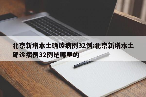 北京新增本土确诊病例32例:北京新增本土确诊病例32例是哪里的