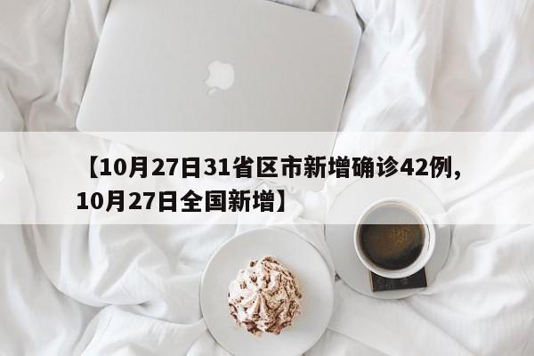 【10月27日31省区市新增确诊42例,10月27日全国新增】