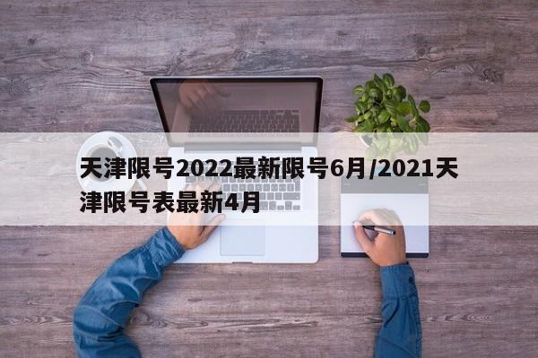 天津限号2022最新限号6月/2021天津限号表最新4月