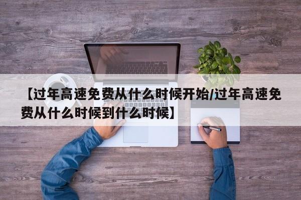 【过年高速免费从什么时候开始/过年高速免费从什么时候到什么时候】