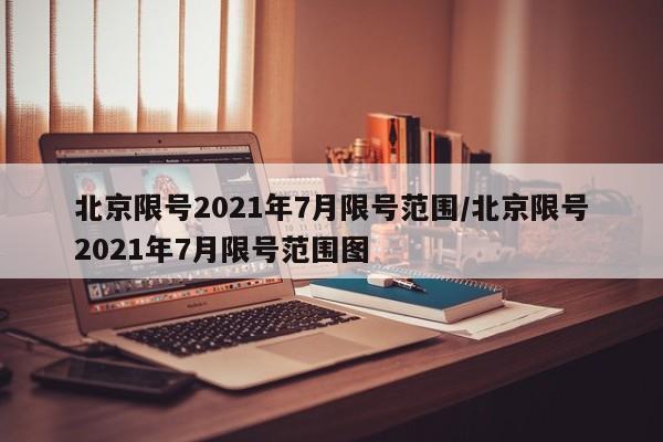 北京限号2021年7月限号范围/北京限号2021年7月限号范围图