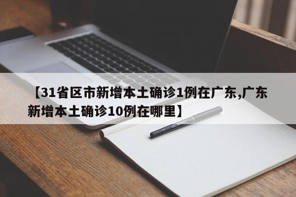 【31省区市新增本土确诊1例在广东,广东新增本土确诊10例在哪里】