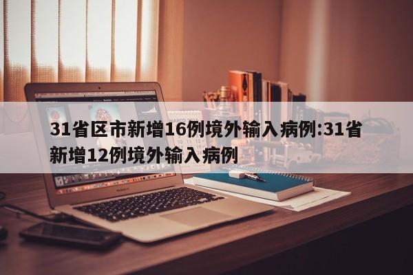31省区市新增16例境外输入病例:31省新增12例境外输入病例