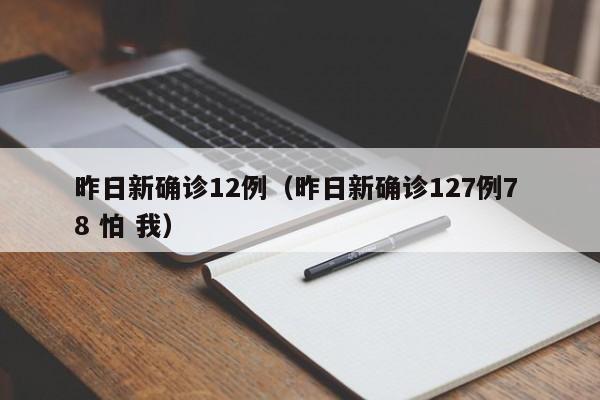 昨日新确诊12例(昨日新确诊127例7 8 怕 我)