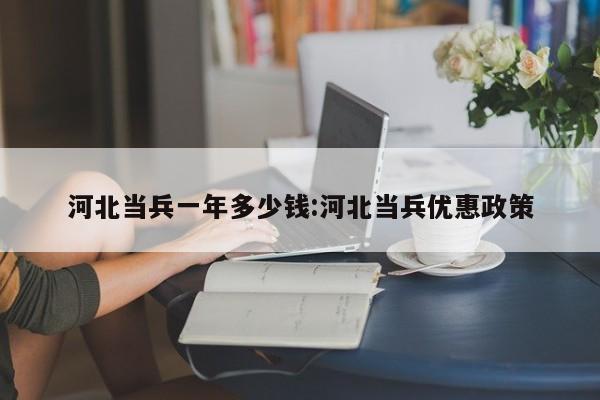 河北当兵一年多少钱:河北当兵优惠政策