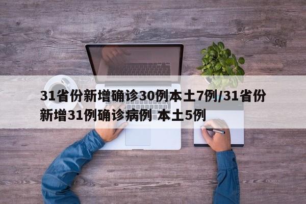 31省份新增确诊30例本土7例/31省份新增31例确诊病例 本土5例