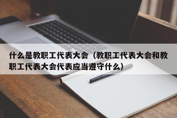 什么是教职工代表大会(教职工代表大会和教职工代表大会代表应当遵守什么)