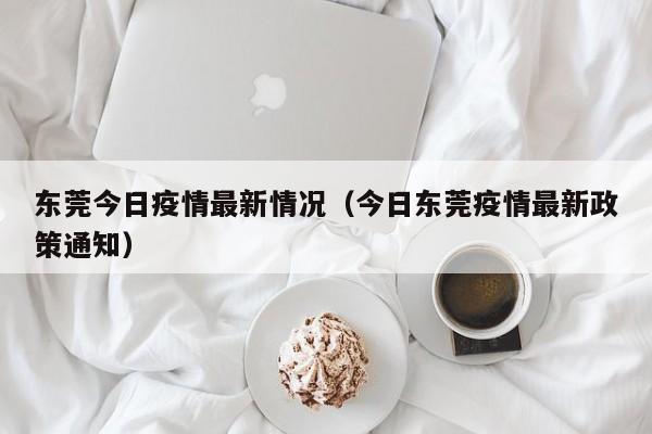 东莞今日疫情最新情况（今日东莞疫情最新政策通知）