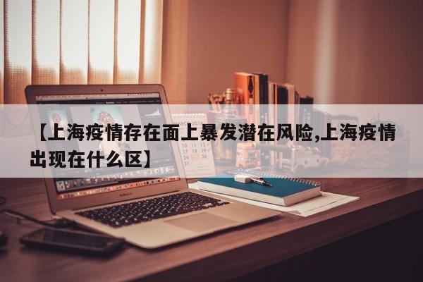 【上海疫情存在面上暴发潜在风险,上海疫情出现在什么区】