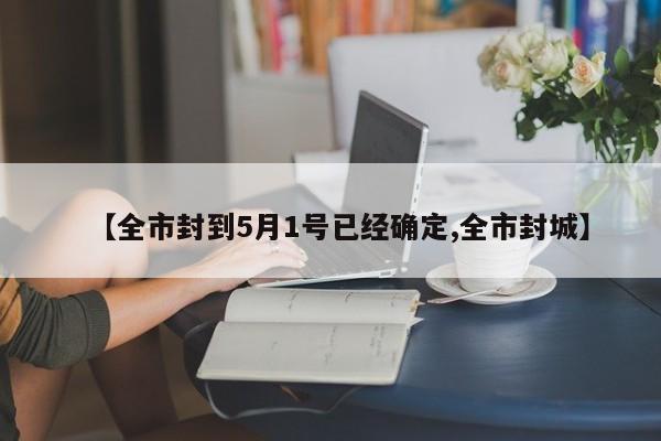 【全市封到5月1号已经确定,全市封城】