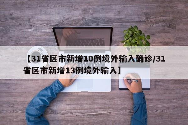 【31省区市新增10例境外输入确诊/31省区市新增13例境外输入】