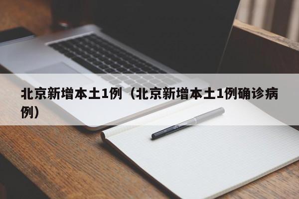北京新增本土1例（北京新增本土1例确诊病例）