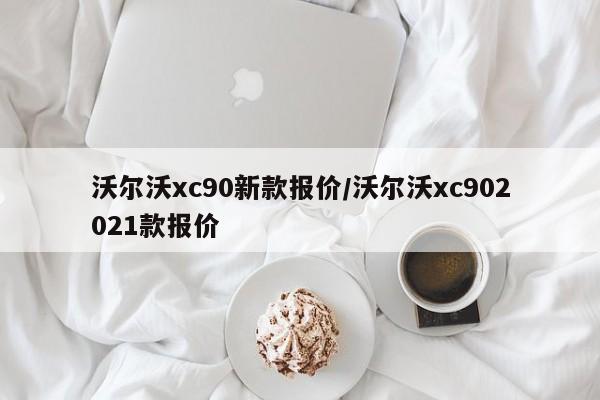 沃尔沃xc90新款报价/沃尔沃xc902021款报价