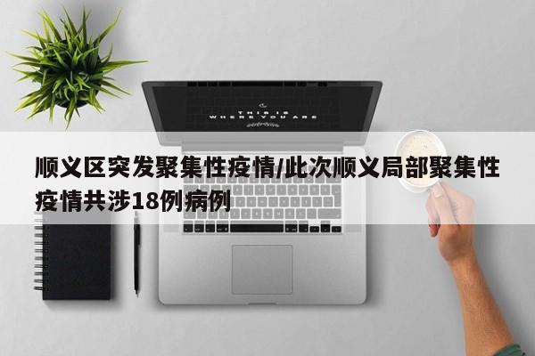 顺义区突发聚集性疫情/此次顺义局部聚集性疫情共涉18例病例