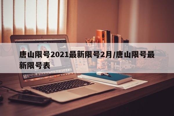 唐山限号2021最新限号2月/唐山限号最新限号表
