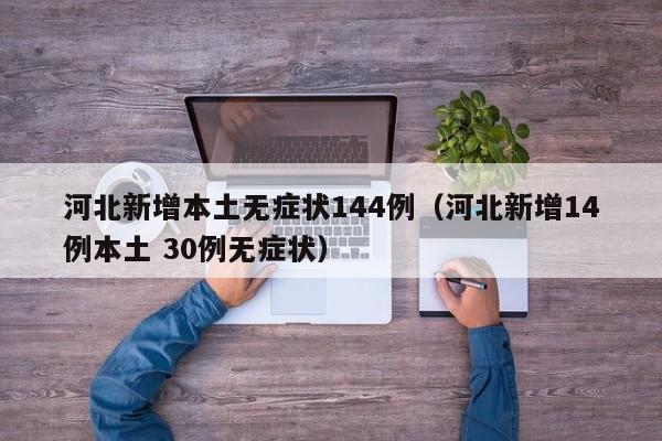 河北新增本土无症状144例(河北新增14例本土 30例无症状)