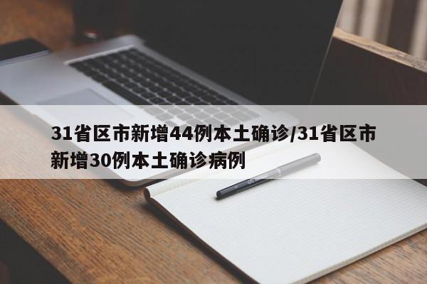 31省区市新增44例本土确诊/31省区市新增30例本土确诊病例
