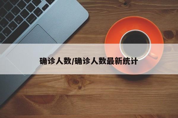 确诊人数/确诊人数最新统计