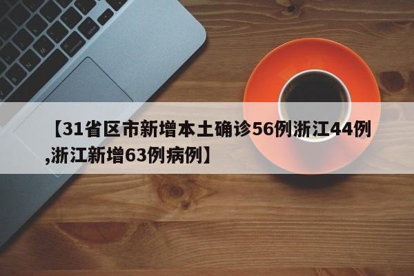 【31省区市新增本土确诊56例浙江44例,浙江新增63例病例】
