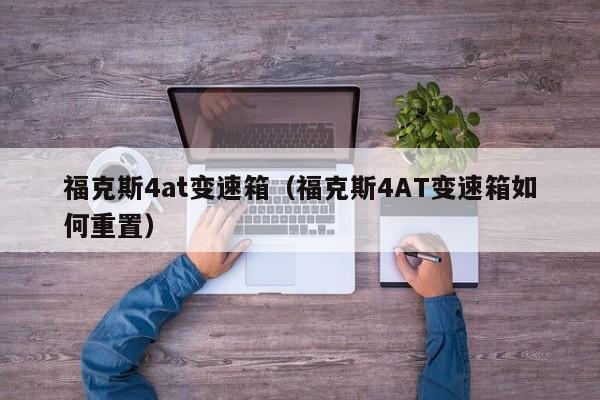 福克斯4at变速箱(福克斯4AT变速箱如何重置)