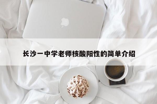 长沙一中学老师核酸阳性的简单介绍