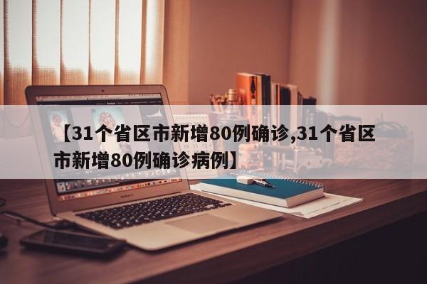 【31个省区市新增80例确诊,31个省区市新增80例确诊病例】