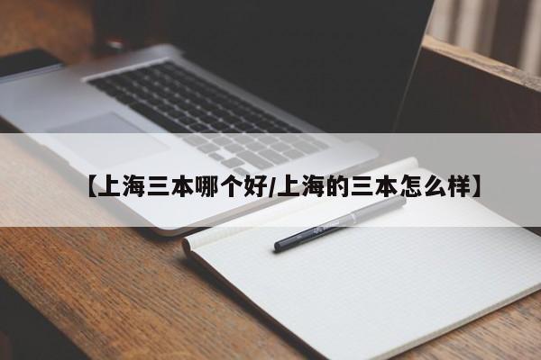 【上海三本哪个好/上海的三本怎么样】