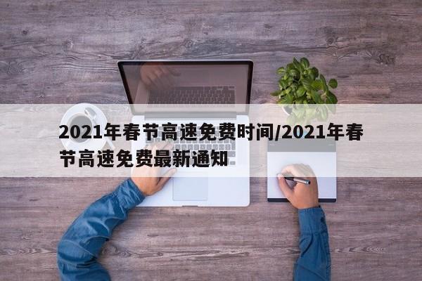 2021年春节高速免费时间/2021年春节高速免费最新通知