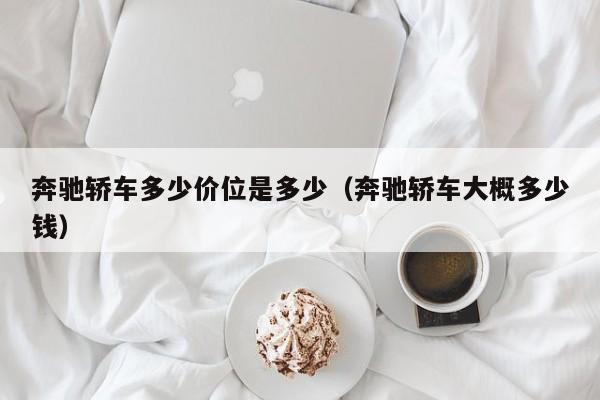 奔驰轿车多少价位是多少(奔驰轿车大概多少钱)
